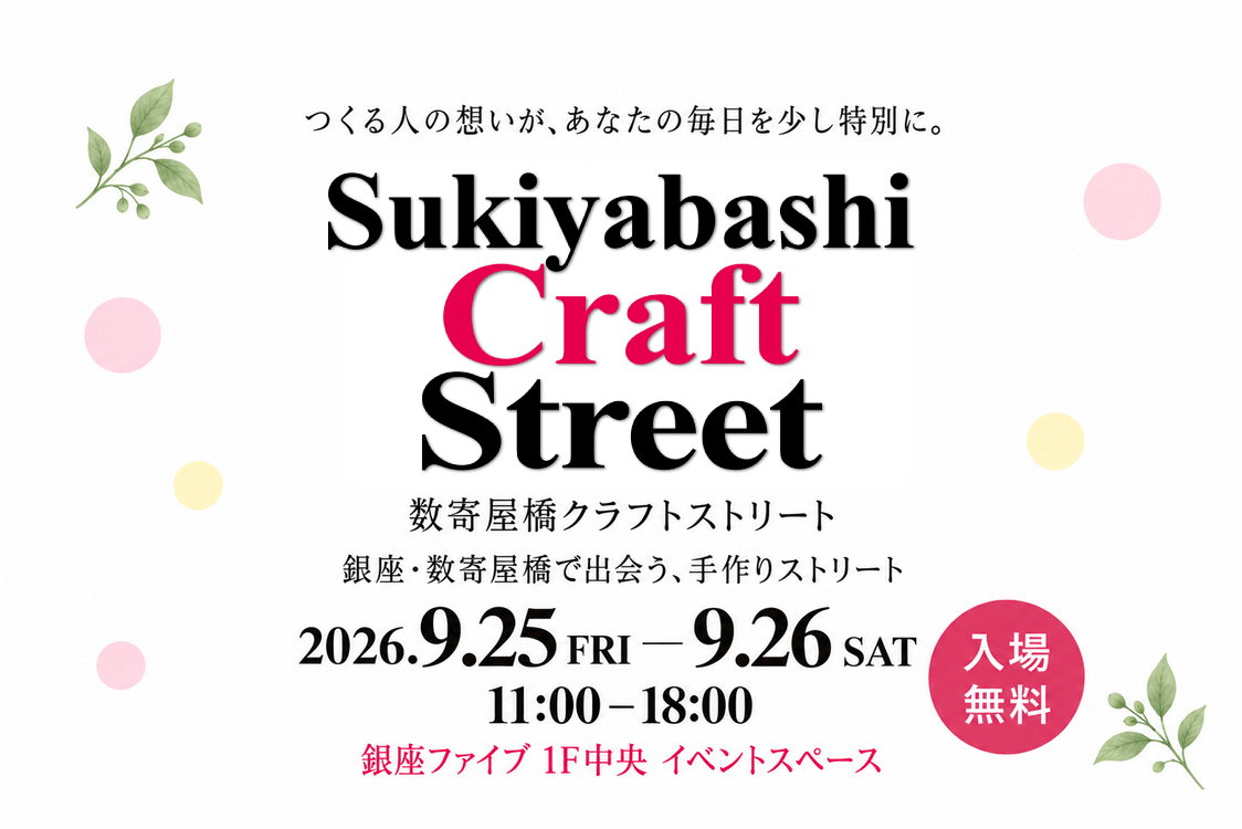 Sukiyabashi Craft Street 数寄屋橋クラフトストリート。つくる人の想いが、あなたの毎日を少し特別に。銀座・数寄屋橋で出会う、手作りストリート。2026年9月25日（金）〜26日（土）、11:00〜18:00。銀座ファイブ 1F中央 イベントスペース。入場無料。